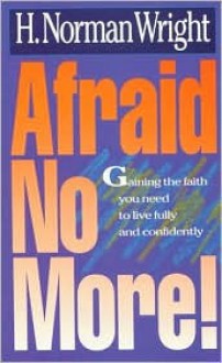 Afraid No More! - H. Norman Wright