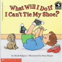 What Will I Do If I Can't Tie My Shoe? - Heidi Kilgras, Dana Regan