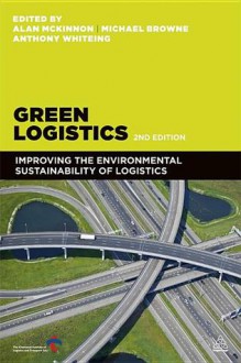 Green Logistics: Improving the Environmental Sustainability of Logistics - Alan McKinnon, Sharon Cullinane, Anthony Whiteing, Michael Browne