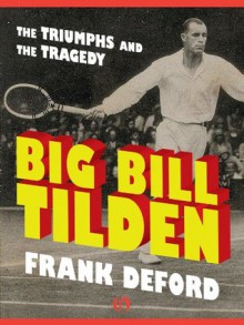 Big Bill Tilden: The Triumphs and the Tragedy (Hall of Fame Edition) - Frank Deford