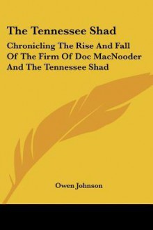 The Tennessee Shad: Chronicling the Rise and Fall of the Firm of Doc Macnooder and the Tennessee Shad - Owen Johnson