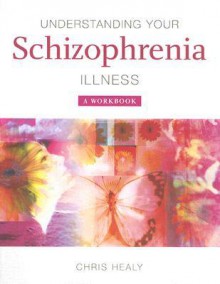 Understanding Your Schizophrenia Illness: A Workbook - Chris Healy