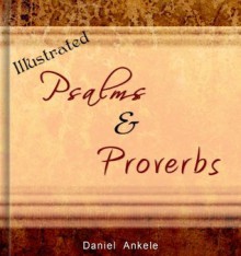 Illustrated Psalms & Proverbs: 85 Best Loved Bible Scriptures - Daniel Ankele