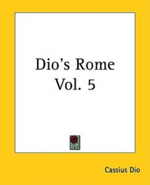 Dio's Rome Vol. 5 - Cassius Dio