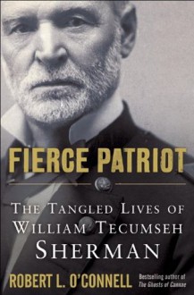 Fierce Patriot: The Tangled Lives of William Tecumseh Sherman - Robert L. O'Connell