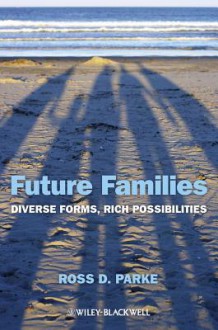 Future Families: Diverse Forms, Rich Possibilities - Ross D. Parke