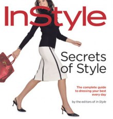 InStyle: Secrets of Style: The Complete Guide to Dressing Your Best Every Day - Lisa Arbetter, Monica Lind