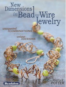 New Dimensions in Bead and Wire Jewelry: Unexpected Combinations, Unique Designs - Margot Potter