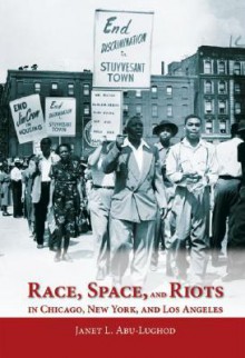 Race, Space, and Riots in Chicago, New York, and Los Angeles - Janet L. Abu-Lughod