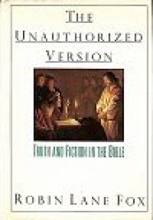 The Unauthorized Version: Truth and Fiction in the Bible - Robin Lane Fox