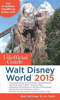 The Unofficial Guide to Walt Disney World 2015 - Bob Sehlinger, Len Testa