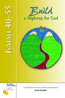 Isaiah 40-55: Build a Highway for God : A Guided Discovery for Groups and Individuals (Six Weeks With the Bible : Catholic Perspectives, Number 6) - Kevin Perrotta