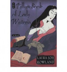 The Pillow Book of Lady Wisteria - Laura Joh Rowland