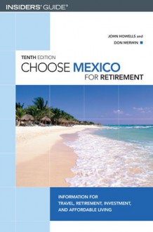 Choose Mexico for Retirement, 10th: Information for Travel, Retirement, Investment, and Affordable Living - John Howells, Don Merwin