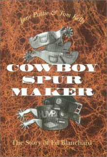 Cowboy Spur Maker: The Story of Ed Blanchard - Jane Pattie, Tom Kelly