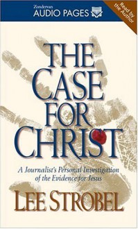 The Case For Christ: A Journalist's Personal Investigation Of The Evidence For Jesus - Lee Strobel