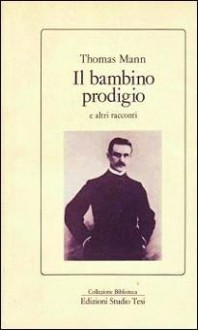 Il bambino prodigio e altri racconti - Thomas Mann, Nada Carli