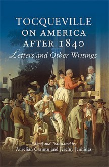 Tocqueville on America After 1840: Letters and Other Writings - Alexis de Tocqueville