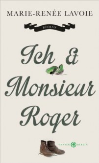 Ich und Monsieur Roger: Roman (German Edition) - Marie-Renée Lavoie, Norma Cassau, Andreas Jandl