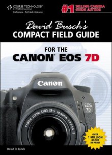 David Busch's Compact Field Guide for the Canon EOS 7D, 1st Edition - David D. Busch