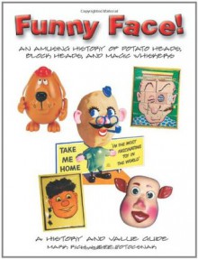 Funny Face! An Amusing History of Potato Heads, Block Heads, and Magic Whiskers, A History and Value Guide - Mark Rich