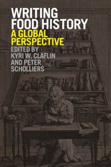 Writing Food History: A Global Perspective - Kyri W. Claflin, Peter Scholliers