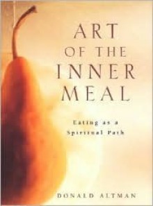 Art of the Inner Meal: Eating as a Spiritual Path - Donald Altman, Don Altman