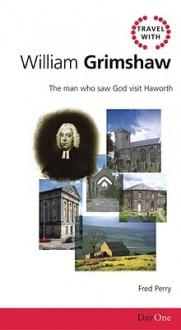 Travel with William Grimshaw: The Man Who Saw God Visit Haworth - Fred Perry