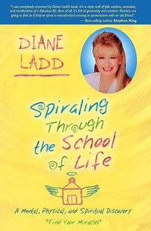 Spiraling Through the School of Life: A Mental, Physical, and Spiritual Discovery - Diane Ladd