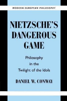 Nietzsche's Dangerous Game: Philosophy in the Twilight of the Idols - Daniel W. Conway