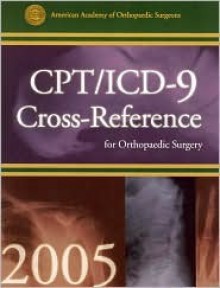 Cpt/Icd 9 Cross Reference For Orthopeadic Surgery 2005 (Cpt/Icd 9 Cross Reference) - American Academy of Orthopaedic Surgeons