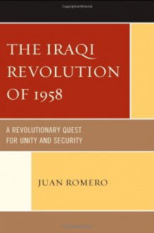 The Iraqi Revolution of 1958: A Revolutionary Quest for Unity and Security - Juan Romero