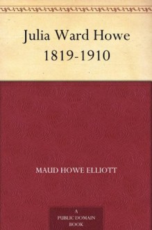 Julia Ward Howe 1819-1910 - Maud Howe Elliott, Laura Elizabeth Howe Richards