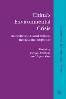 China's Environmental Crisis: Domestic and Global Political Impacts and Responses - Joel Jay Kassiola, Sujian Guo