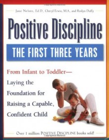 Positive Discipline: The First Three Years-Laying the Foundation for Raising a Capable, Confident Child - Jane Nelsen, Cheryl Erwin, Roslyn Ann Duffy