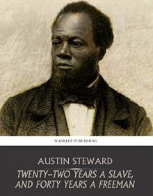 Twenty-Two Years a Slave, and Forty Years a Freeman - Austin Steward