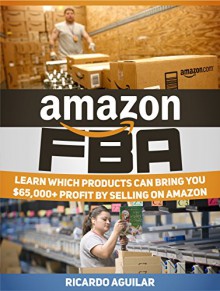 Amazon FBA: Learn Which Products Can Bring you +$65,000 Profit by Selling on Amazon (Amazon FBA, Amazon FBA books, amazon fba business) - Ricardo Aguilar