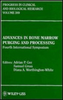 Advances in Bone Marrow Purging and Processing: Fourth International Symposium : Proceedings of the Fourth International Symposium on Bone Marrow Pu - Adrian P. Gee, Samuel Gross