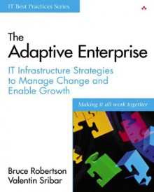 The Adaptive Enterprise: It Infrastructure Strategies to Manage Change and Enable Growth - Bruce Robertson