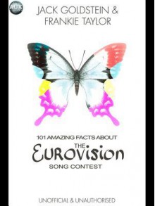 101 Amazing Facts about the Eurovision Song Contest - Jack Goldstein, Frankie Taylor