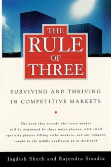 The Rule of Three: Why Only Three Major Competitors Will Survive in Any Market - Jagdish Sheth, Rajendra Sisodia