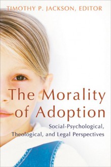 The Morality Of Adoption: Social Psychological, Theological, And Legal Perspectives - Timothy P. Jackson