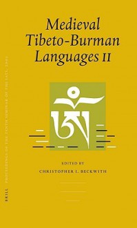 Medieval Tibeto-Burman Languages II Volume 1: Piats 2003: Tibetan Studies: Proceedings of the Tenth Seminar of the International Association for Tibetan Studies, Oxford, 2003 - Christopher I. Beckwith