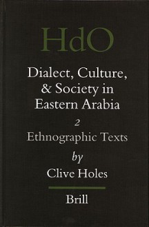 Dialect, Culture, and Society in Eastern Arabia, Volume 2: Ethnographic Texts - Clive Holes