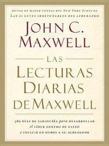 Las Lecturas Diarias de Maxwell: 365 Dias de Sabiduria Para Desarrollar el Lider Dentro de Usted E Influir en Otros A su Alrededor - John C. Maxwell