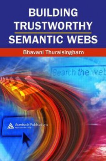 Building Trustworthy Semantic Webs - Bhavani Thuraisingham