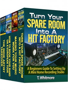 Music Business Bundle for Independent Artists: Turn Your Spare Room Into a Hit Factory, Making Your Music Work For You, How to Book Your Band on a Successful ... as a Musician in the Music Industry) - T Whitmore