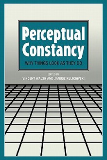 Perceptual Constancy: Why Things Look as They Do - Vincent Walsh, Janusz Kulikowski