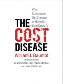 The Cost Disease: Why Computers Get Cheaper and Health Care Doesn't - William J. Baumol, Monte Malach