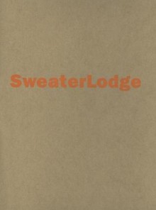 Sweaterlodge: And Other Projects from Pechet and Robb - Chris MacDonald, Bill Pechet, Stephanie Robb, Jana Tyner